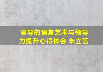 领导的语言艺术与领导力提升心得体会 朱立言